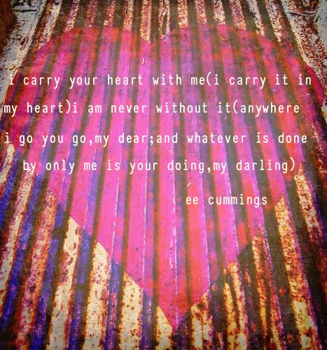 i carry your heart with me(i carry it in my heart)i am never without it(anywhere i go you go,my dear;and whatever is done by only me is your doing,my darling) by ee cummings