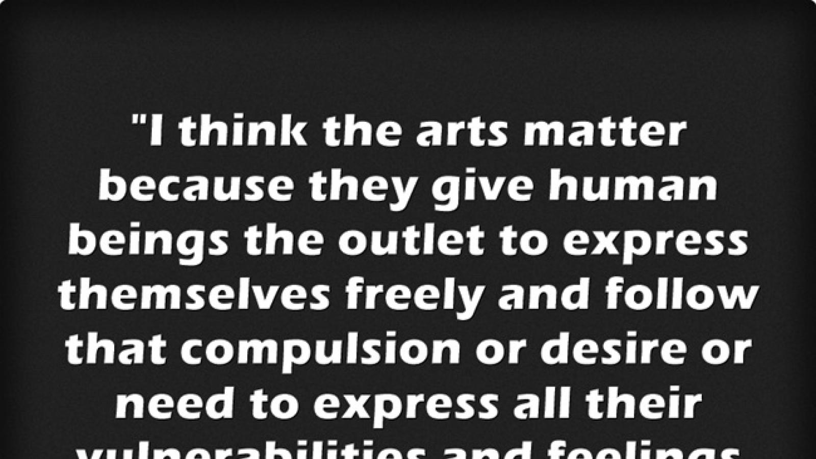 "The arts matter because they give human beings the outlet to express themsevles freely...." -- Marc Maron