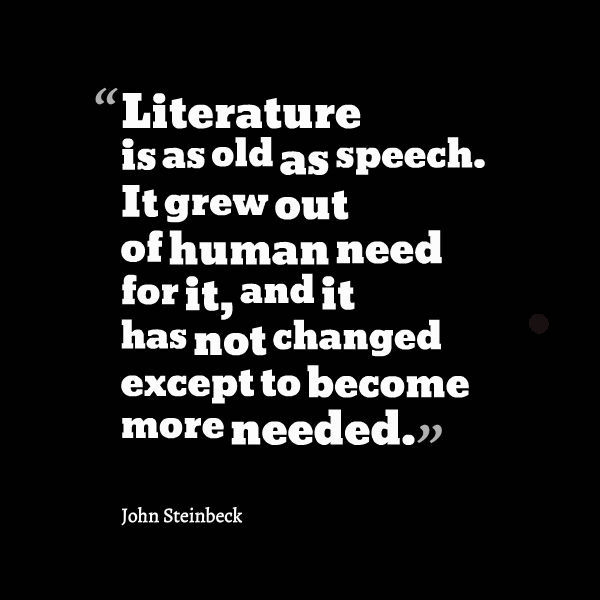 Literature is as old as speech It grew out of the human need for it and it has not changed except to become more needed John Steinbeck