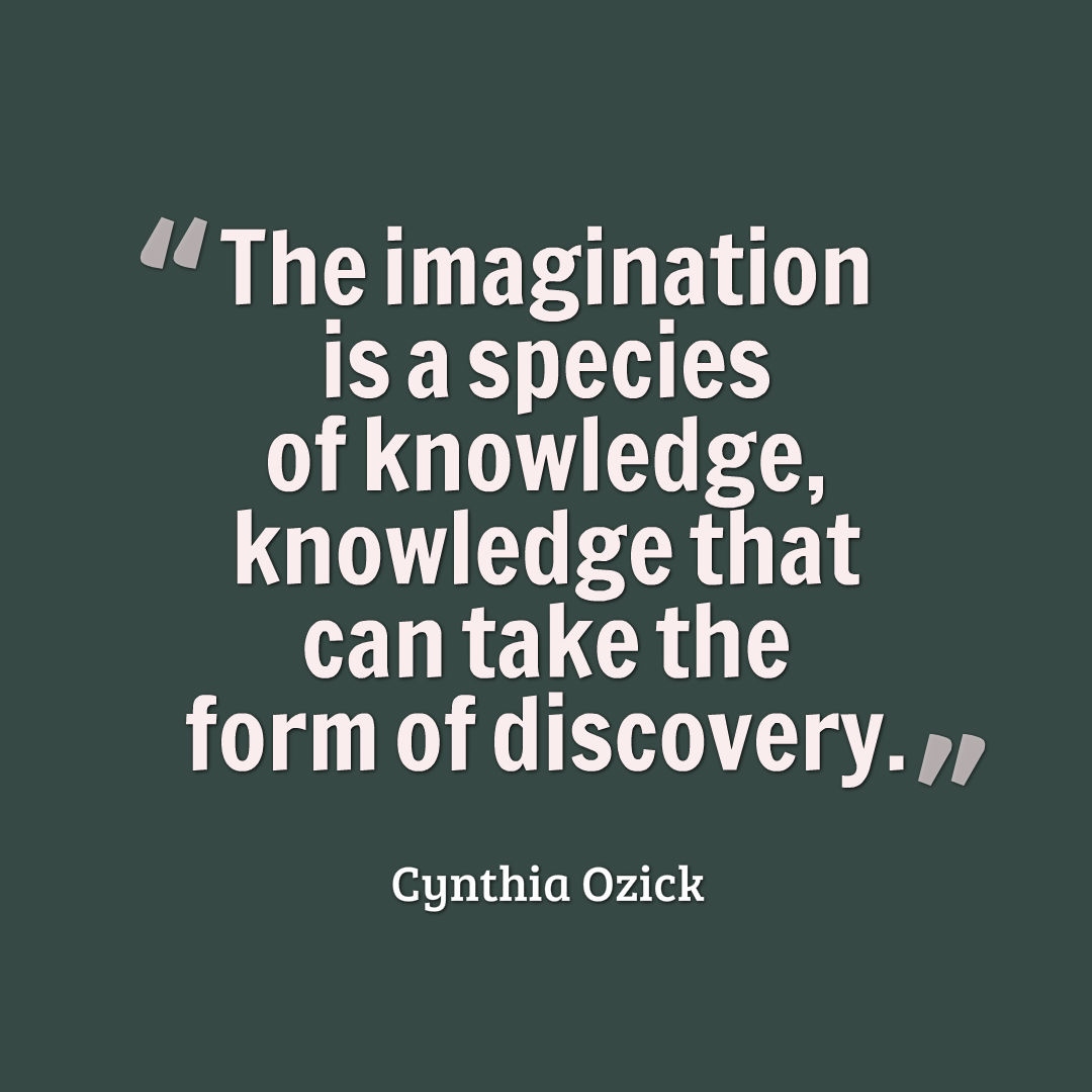 Graphic that reads, The imagination is a species of knowledge, knowledge that can take the form of discovery.