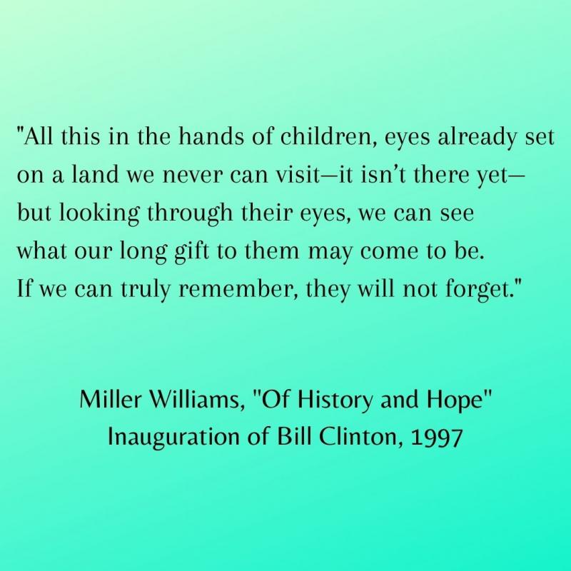 All this in the hands of children, eyes already set on a land we never can visit—it isn’t there yet— but looking through their eyes, we can see what our long gift to them may come to be. If we can truly remember, they will not forget.