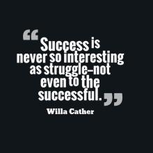 Success is never so interesting as struggle not even to the successful. Willa Cather